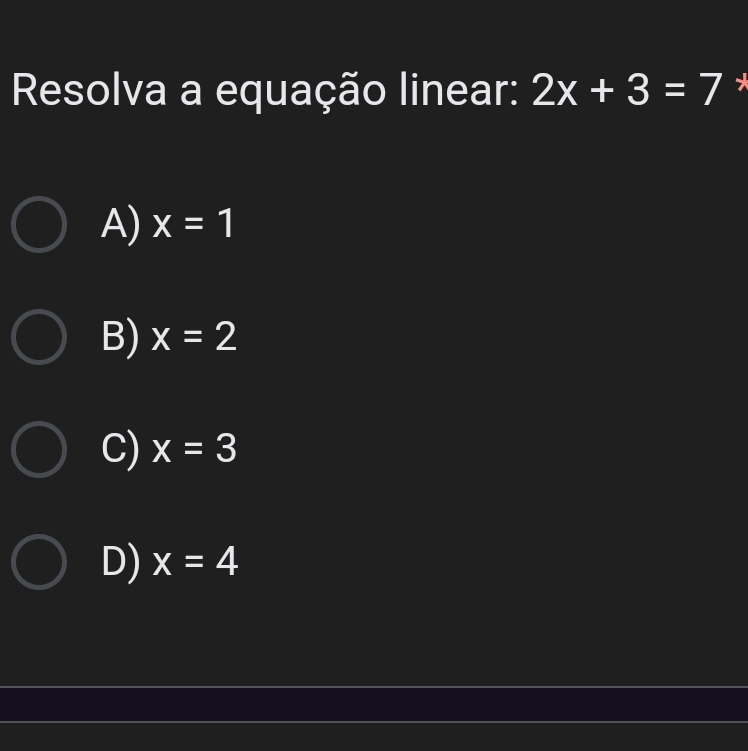 Resolva a equação linear: 2x+3=7 *
A) x=1
B) x=2
C) x=3
D) x=4