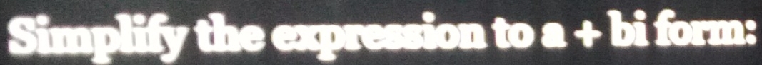 Simplify the expression to a+bi form: