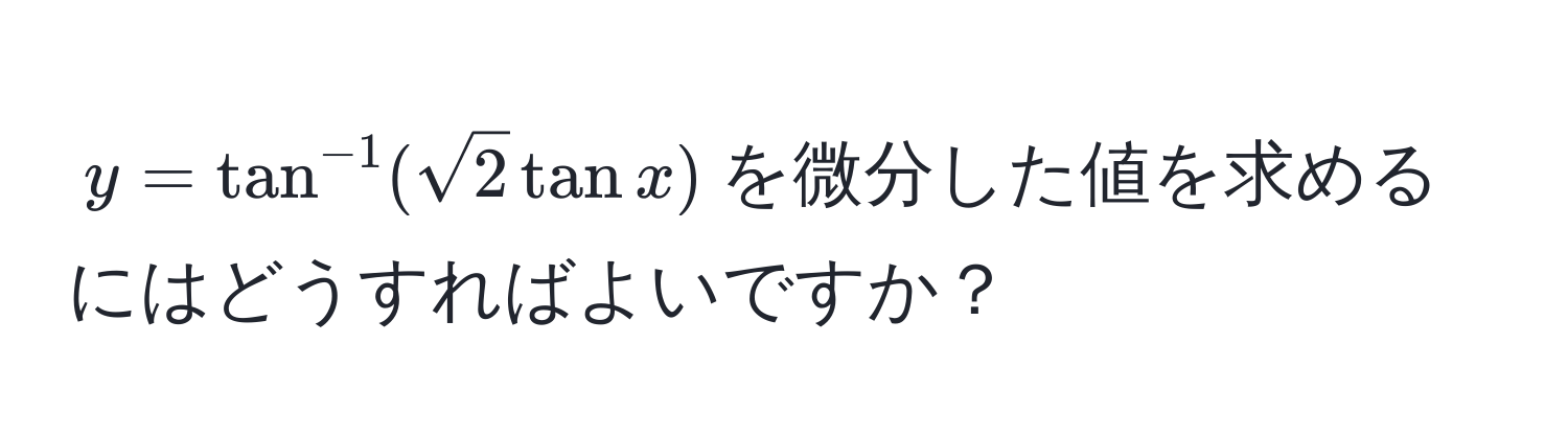 $y = tan^(-1)(sqrt(2)tan x)$を微分した値を求めるにはどうすればよいですか？