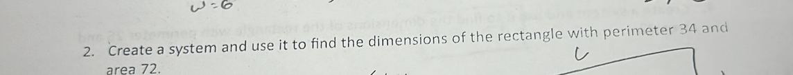 Create a system and use it to find the dimensions of the rectangle with perimeter 34 and 
area 72.