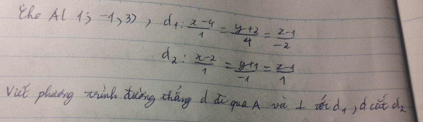 the
A(1;-1,3), d_1: (x-4)/1 = (y+2)/4 = (z-1)/-2 
d_2: (x-2)/1 = (y+1)/-1 = (z-1)/1 
Vict placing tino dung zháng d dù qua A và I did, )d cat d_2