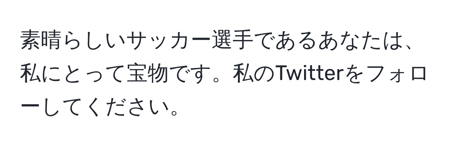 素晴らしいサッカー選手であるあなたは、私にとって宝物です。私のTwitterをフォローしてください。