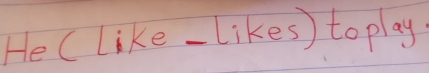 He ( like-likes) to play.