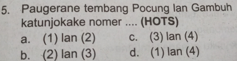 Paugerane tembang Pocung Ian Gambuh
katunjokake nomer .... (HOTS)
a. (1) lan(2) c. (3) lan (4)
b. (2) lan(3) d. (1) la n (4)