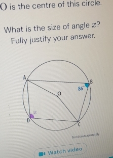 is the centre of this circle.
What is the size of angle x?
Fully justify your answer.
Not down accararely
Watch video