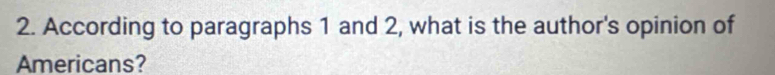 According to paragraphs 1 and 2, what is the author's opinion of 
Americans?