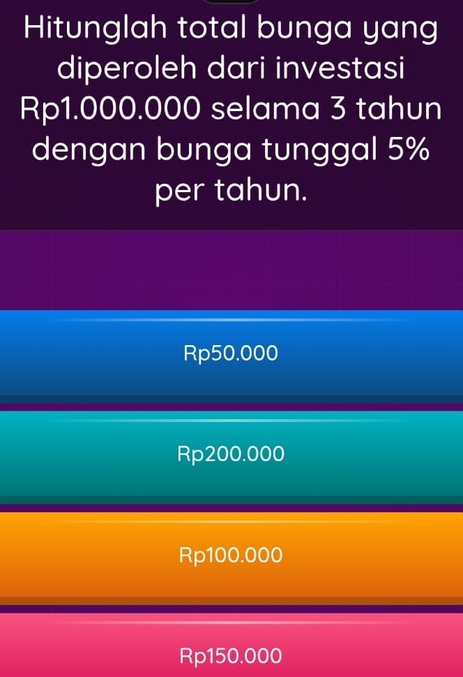 Hitunglah total bunga yang
diperoleh dari investasi
Rp1.000.000 selama 3 tahun
dengan bunga tunggal 5%
per tahun.
Rp50.000
Rp200.000
Rp100.000
Rp150.000