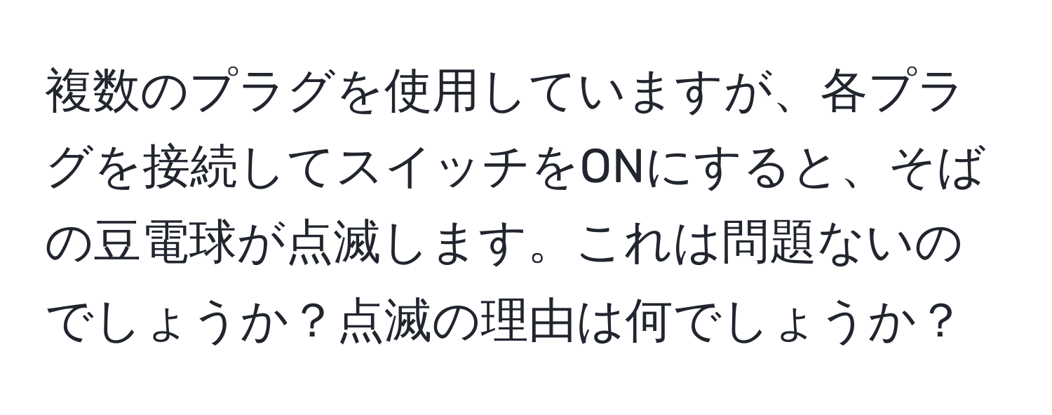 複数のプラグを使用していますが、各プラグを接続してスイッチをONにすると、そばの豆電球が点滅します。これは問題ないのでしょうか？点滅の理由は何でしょうか？