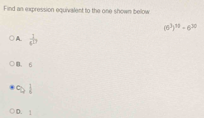 Find an expression equivalent to the one shown below.
(6^3)^10+6^(30)
A.  1/6^(17) 
B. 6
C  1/6 
D. 1