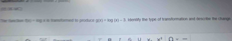 aceno aacão d peames 
* Ter Mume fem t(x)=log x is transformed to produce g(x)=log (x)-3 Identify the type of transformation and describe the change 
D r U X x^2 a