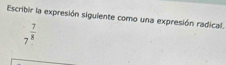 Escribir la expresión siguiente como una expresión radical.
7frac  7/8 