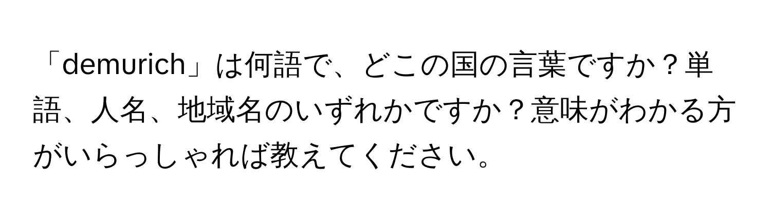 「demurich」は何語で、どこの国の言葉ですか？単語、人名、地域名のいずれかですか？意味がわかる方がいらっしゃれば教えてください。