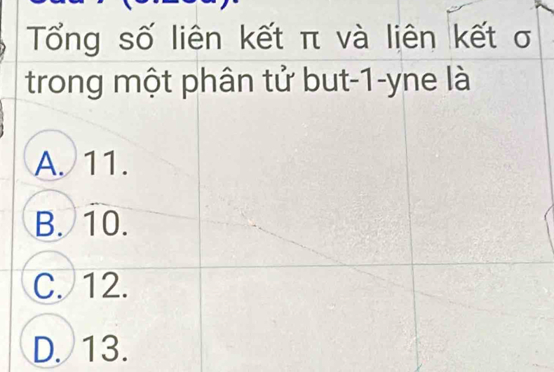 Tổng số liên kết π và liên kết σ
trong một phân tử but -1 -yne là
A. 11.
B. 10.
C. 12.
D. 13.