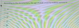 According to the documentary, the age of peak onset for bulimia nervosa is _.
16
12
18
14
20