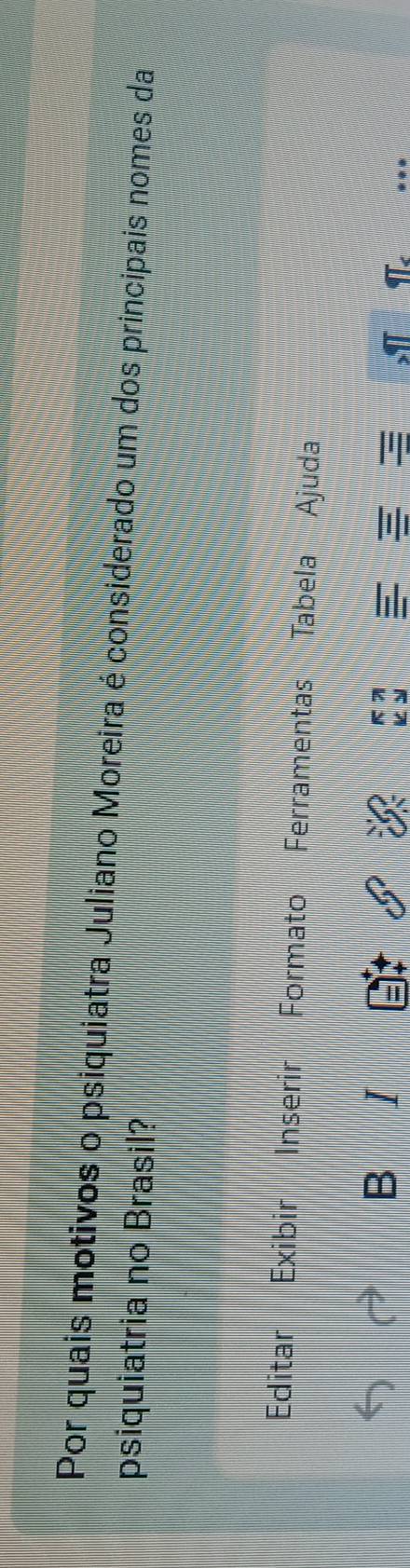 Por quais motivos o psiquiatra Juliano Moreira é considerado um dos principais nomes da 
psiquiatria no Brasil? 
Editar Exibi Inserir Formato Ferramentas Tabela Ajuda