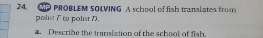 MP PROBLEM SOLVING A school of fish translates from 
point F to point D. 
a. Describe the translation of the school of fish.