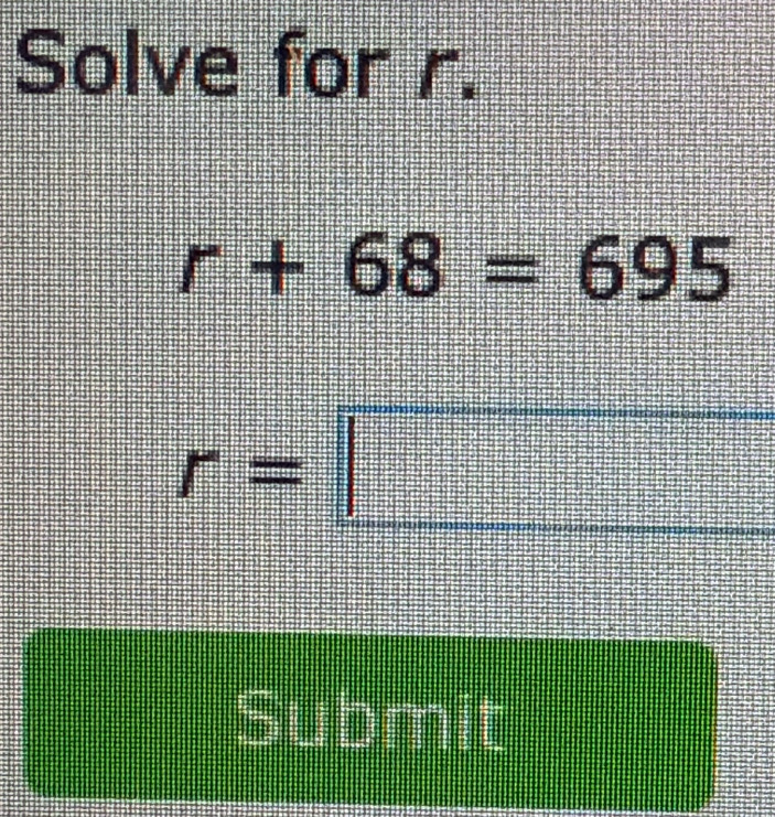 Solve for r.
r+68=695
r=□
=:101mill