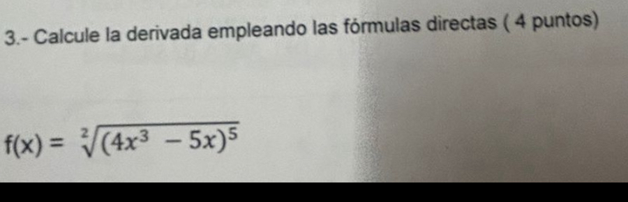 3.- Calcule la derivada empleando las fórmulas directas ( 4 puntos)
f(x)=sqrt[2]((4x^3-5x)^5)