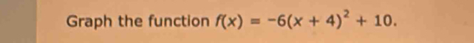 Graph the function f(x)=-6(x+4)^2+10.