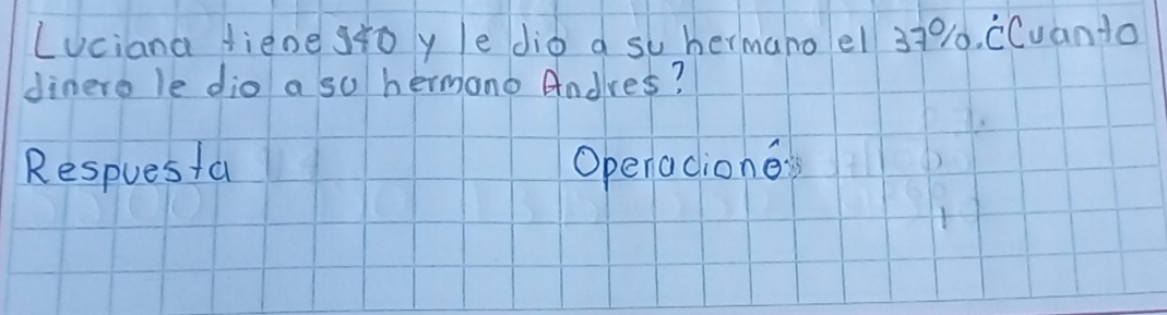 Luciana dienestoy le diò a su hermanoel 3701. CCuanto 
dinere le dio a su hermono Andres? 
Respuesta Openacione