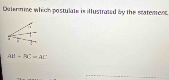 Determine which postulate is illustrated by the statement.
AB+BC=AC