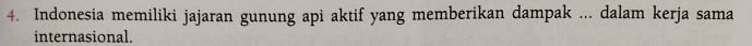 Indonesia memiliki jajaran gunung api aktif yang memberikan dampak ... dalam kerja sama 
internasional.