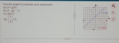 Use the graph to evaluate each expression
(a) (f+g)(0)
(b) (f-g)(-1)
(c) (1_2)(1)
(d) ( f/9 )(3)