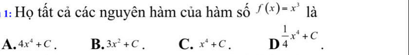 1: Họ tất cả các nguyên hàm của hàm số f(x)=x^3 là
A. 4x^4+C. B. 3x^2+C. C. x^4+C. D  1/4 x^4+C