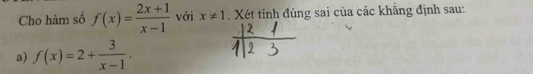 Cho hàm số f(x)= (2x+1)/x-1  với x!= 1. Xét tính đúng sai của các khẳng định sau:
a) f(x)=2+ 3/x-1 .