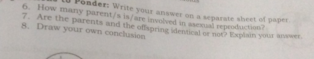 nder: Write your answer on a separate sheet of paper. 
6. How many parent/s is/are involved in asexual reproduction? 
7、 Are the parents and the offspring identical or not? Explain your answer. 
8. Draw your own conclusion