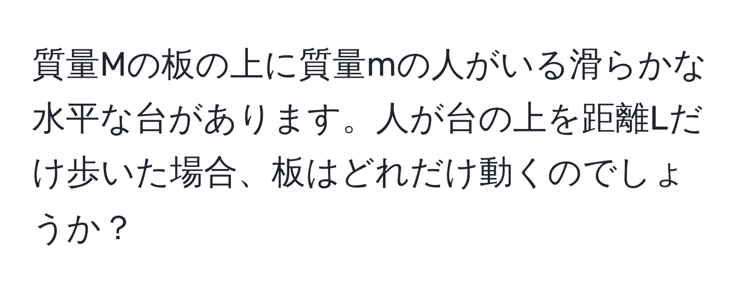 質量Mの板の上に質量mの人がいる滑らかな水平な台があります。人が台の上を距離Lだけ歩いた場合、板はどれだけ動くのでしょうか？