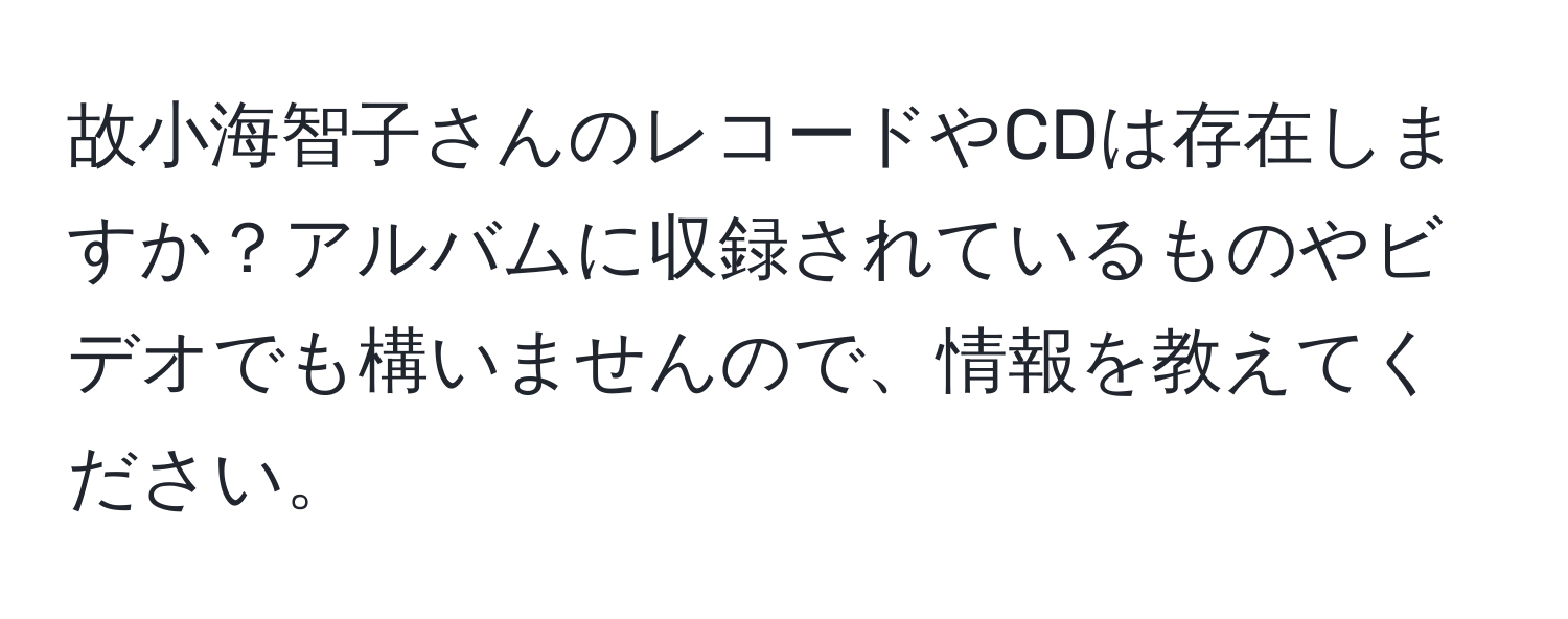 故小海智子さんのレコードやCDは存在しますか？アルバムに収録されているものやビデオでも構いませんので、情報を教えてください。