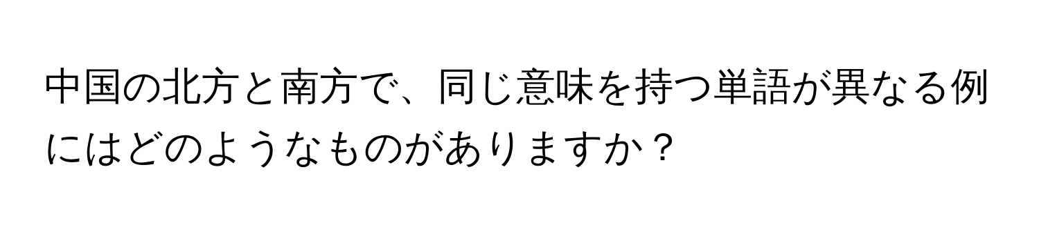 中国の北方と南方で、同じ意味を持つ単語が異なる例にはどのようなものがありますか？