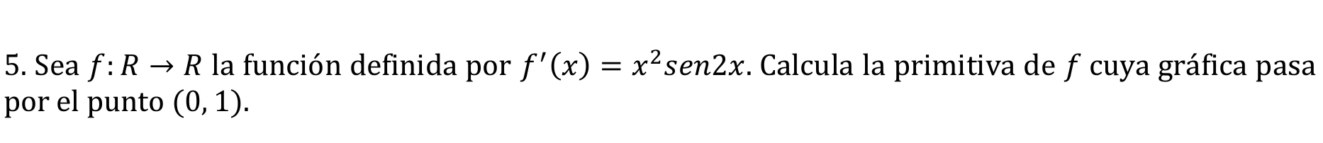 Sea f:Rto R la función definida por f'(x)=x^2sen 2x *. Calcula la primitiva de ƒ cuya gráfica pasa 
por el punto (0,1).