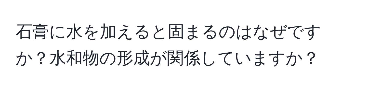 石膏に水を加えると固まるのはなぜですか？水和物の形成が関係していますか？