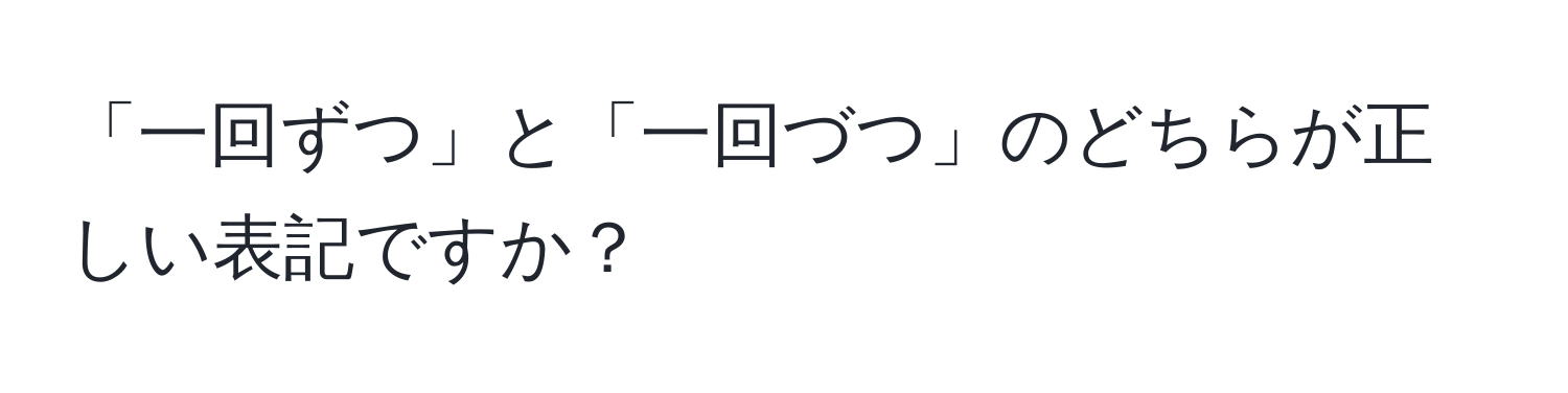 「一回ずつ」と「一回づつ」のどちらが正しい表記ですか？