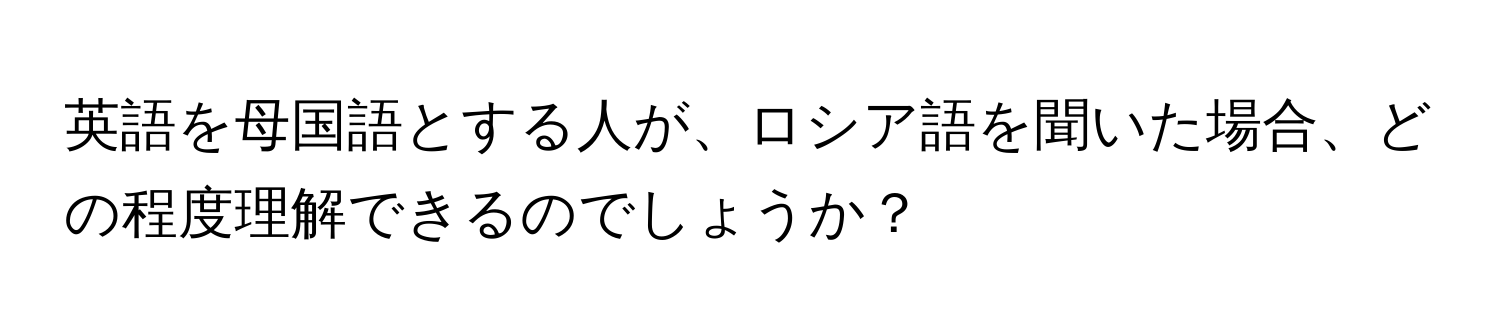 英語を母国語とする人が、ロシア語を聞いた場合、どの程度理解できるのでしょうか？