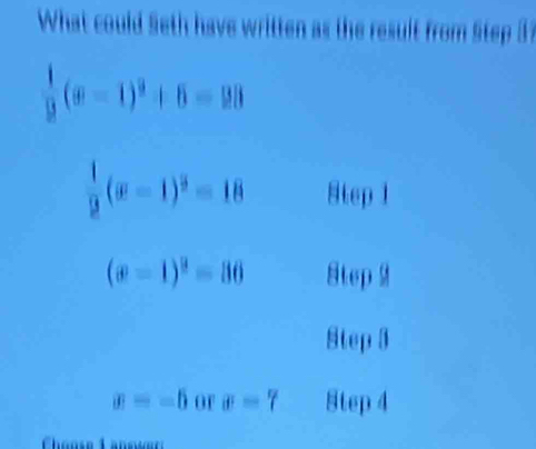 What could Seth have written as the result from Step 3
 1/9 (x-1)^2+6=28
 1/2 (x-1)^2=18 8tep 1
(x-1)^2=36 Step M
Step 3
overline |-5=-5 OF sigma =7 Step 4