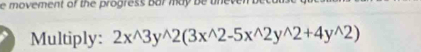 movement of the progress bar may be uneven beca t 
Multiply: 2x^(wedge)3y^(wedge)2(3x^(wedge)2-5x^(wedge)2y^(wedge)2+4y^(wedge)2)