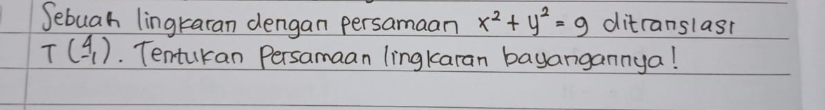 Sebuah lingkaran dengan persamaan x^2+y^2=9 ditranslast
Tbeginpmatrix 4_1).. Tentukan Persamaan lingkaran bayangannya!