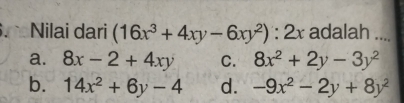 Nilai dari (16x^3+4xy-6xy^2):2x adalah ....
a. 8x-2+4xy C. 8x^2+2y-3y^2
b. 14x^2+6y-4 d. -9x^2-2y+8y^2