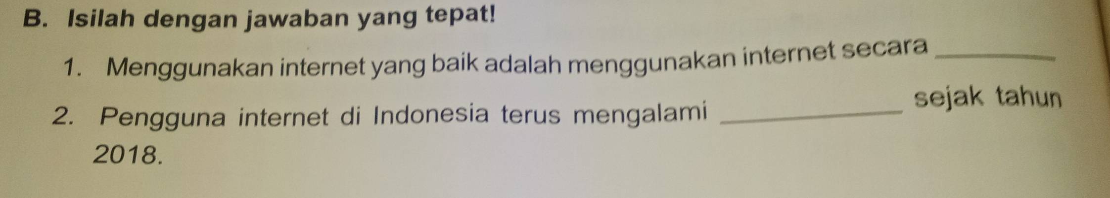 Isilah dengan jawaban yang tepat! 
1. Menggunakan internet yang baik adalah menggunakan internet secara_ 
2. Pengguna internet di Indonesia terus mengalami_ 
sejak tahun 
2018.