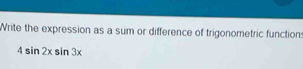 Write the expression as a sum or difference of trigonometric functions
4sin 2xsin 3x