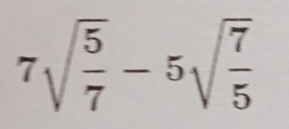 7sqrt(frac 5)7-5sqrt(frac 7)5