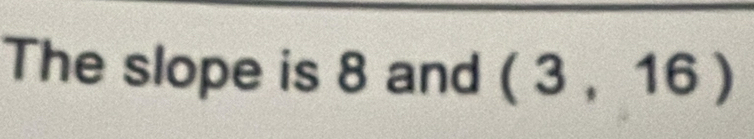 The slope is 8 and (3,16)