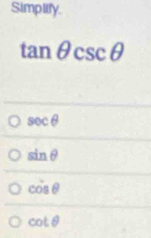 Simplify.
tan θ csc θ
sec θ
sin θ
cos θ
cot θ