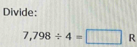 Divide:
7,798/ 4=□ R