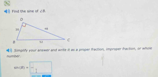 Find the sine of ∠ B. 
) Simplify your answer and write it as a proper fraction, improper fraction, or whole 
number.
sin (B)= □ /□  