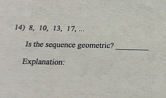 8, 10, 13, 17, ... 
Is the sequence geometric? 
_ 
Explanation: