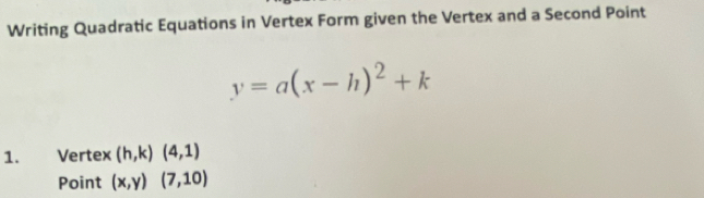 Writing Quadratic Equations in Vertex Form given the Vertex and a Second Point
y=a(x-h)^2+k
1. Vertex (h,k)(4,1)
Point (x,y)(7,10)